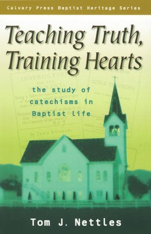 Teaching Truth, Training Hearts: The Study of Catechisms in Baptist Life (Calvary Press Baptist Heritage Series)