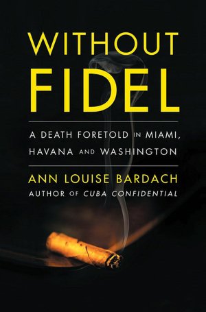 Without Fidel: A Death Foretold in Miami, Havana, and Washington