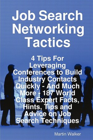 Job Search Networking Tactics - 4 Tips For Leveraging Conferences To Build Industry Contacts Quickly - And Much More - 187 World Class Expert Facts, Hints, Tips And Advice On Job Search Techniques
