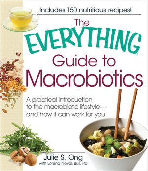 The Everything Guide to Macrobiotics: A Practical Introduction to the Macrobiotic Lifestyle - and How It Can Work for You