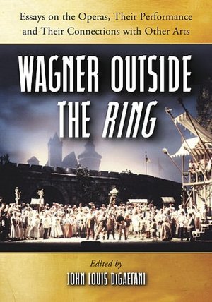 Wagner Outside the Ring: Essays on the Operas, Their Performance and Their Connections with Other Arts