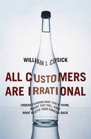 All Customers Are Irrational: Understanding What They Think, What They Feel, and What Keeps Them Coming Back