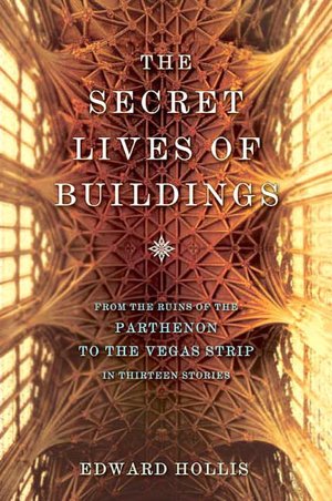 The Secret Lives of Buildings: From the Ruins of the Parthenon to the Vegas Strip in Thirteen Stories