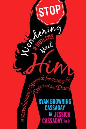 Stop Wondering If You'll Ever Meet Him: A Revolutionary Approach for Putting the Date Back into Dating