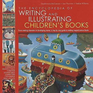The Encyclopedia of Writing and Illustrating Children's Books: From creating characters to developing stories, a step-by-step guied to making magical picture books