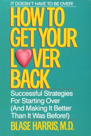 How to Get Your Lover Back: Successful Strategies for Starting over (And Making it Better Than It Was Before)