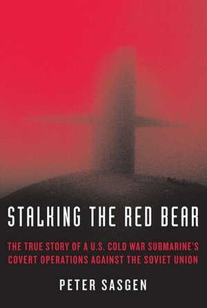 Stalking the Red Bear: The True Story of a U.S. Cold War Submarine's Covert Operations Against the Soviet Union