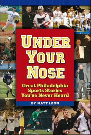 Under Your Nose: Great Philadelphia Sports Stories You've Never Heard