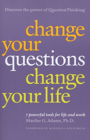 Change Your Questions, Change Your Life: 7 Powerful Tools for Life and Work