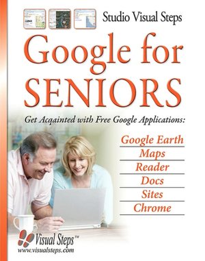 Google for Seniors: Get Acquainted with Free Google Applications: Google Earth, Maps, Reader, Docs, Sites, Chrome