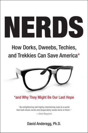 Nerds: How Dorks, Dweebs, Techies, and Trekkies Can Save America and Why They Might BeOur Last Hope
