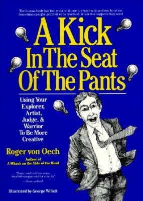 Kick in the Seat of the Pants: Using Your Explorer, Artist, Judge, & Warrior to Be More Creative