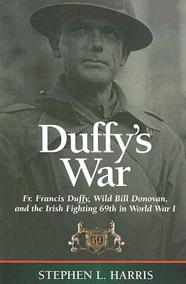 Duffy's War: Fr. Francis Duffy, Wild Bill Donovan, and the Irish Fighting 69th in World War I