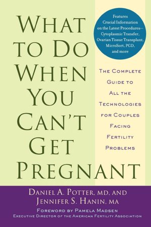 What to Do When You Can't Get Pregnant: The Complete Guide to All the Technologies for Couples Facing Fertility Problems