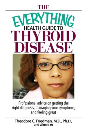 The Everything Health Guide To Thyroid Disease: Professional Advice on Getting the Right Diagnosis, Managing Your Symptoms, And Feeling Great