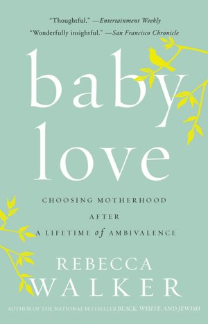 Baby Love: Choosing Motherhood after a Lifetime of Ambivalence