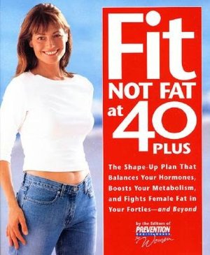 Fit Not Fat at 40 Plus: The Shape-up Plan That Balances Your Hormones, Boosts Your Metabolism, and Fights Female Fat in Your Forties--and Beyond