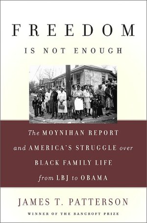 Freedom Is Not Enough: The Moynihan Report and America's Struggle over Black Family Life--from LBJ to Obama