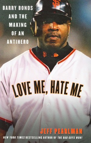 Love Me, Hate Me: Barry Bonds and the Making of an Antihero