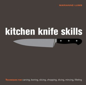 Kitchen Knife Skills: Techniques for Carving, Boning, Slicing, Chopping, Dicing, Mincing, Filleting
