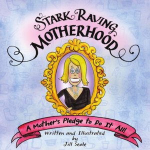Stark Raving Motherhood: A Mother's Pledge to Do It All