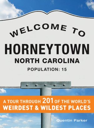 Welcome to Horneytown, North Carolina, Population: 15: An insider's guide to 201 of the world's weirdest and wildest places