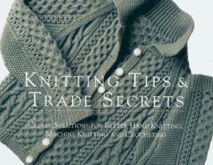 Knitting Tips and Trade Secrets: Clever Solutions for Better Hand Knitting, Machine Knitting, and Crocheting