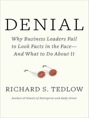 Denial: Why Business Leaders Fail to Look Facts in the Face - And What to Do About it