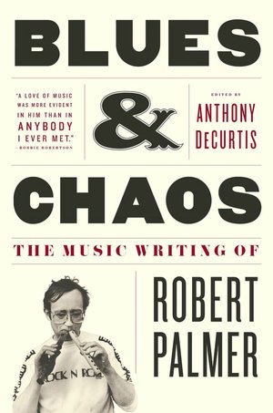 Blues & Chaos: The Music Writing of Robert Palmer