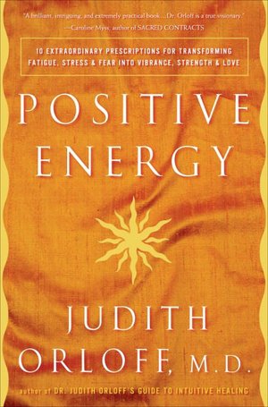 Positive Energy: 10 Extraordinary Prescriptions for Transforming Fatigue, Stress, and Fear into Vibrance, Strength, and Love
