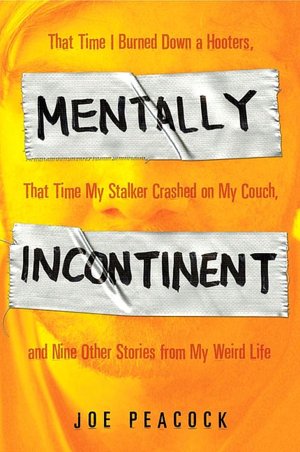 Mentally Incontinent: That Time I Set a Hooters on Fire, That Time My Stalker Stayed at My House, and Nine Other Stories from My Unlucky Life