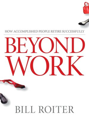Beyond Work: How Accomplished People Successfully Retire to the New Adulthood