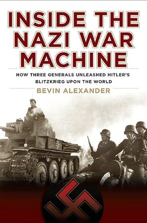 Inside the Nazi War Machine: How Three Generals Unleashed Hitler's Blitzkrieg upon the World