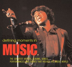 Defining Moments in Music: The Greatest Artists, Albums, Songs, Performances and Events That Rocked the Music World