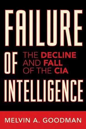Failure of Intelligence: The Decline and Fall of the CIA