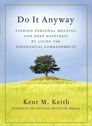 Do It Anyway: Finding Personal Meaning and Deep Happiness by Living the Paradoxical Commandments