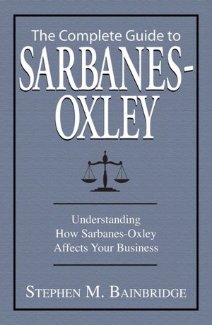 The Complete Guide To Sarbanes-Oxley: Understanding How Sarbanes-Oxley Affects Your Business