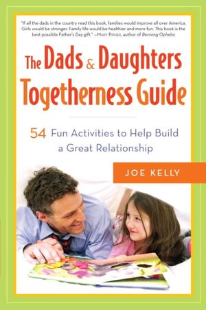 The Dads and Daughters Togetherness Guide: 54 Fun Activities to Help Build a Great Relationship
