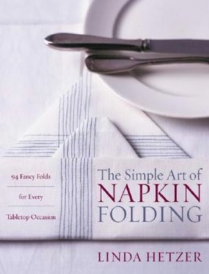 Simple Art of Napkin Folding: 94 Fancy Folds for Every Tabletop Occasion