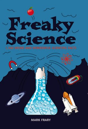 Freaky Science: 1500 Weird and Wonderful Scientific Facts