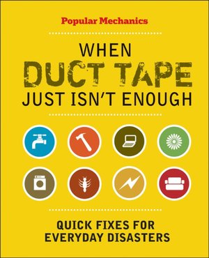 Popular Mechanics When Duct Tape Just Isn't Enough: Quick Fixes for Everyday Disasters