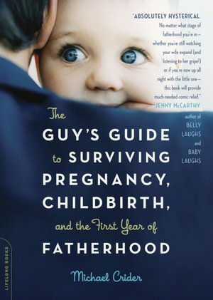 The Guy's Guide to Surviving Pregnancy, Childbirth, and the First Year of Fatherhood