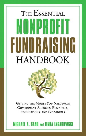 The Essential Nonprofit Fundraising Handbook: Getting the Money You Need From Individuals, Businesses, Foundations, and Government Agencies