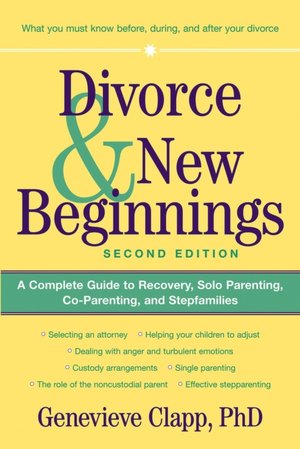 Divorce and New Beginnings: A Complete Guide to Recovery, Solo Parenting, Co-Parenting and Stepfamilies