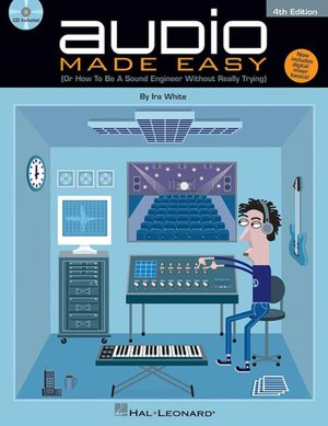 Audio Made Easy: (Or How to Be a Sound Engineer Without Really Trying)