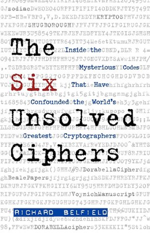 The Six Unsolved Ciphers: Inside the Mysterious Codes That Have Stymied the World's Greatest Cryptographers