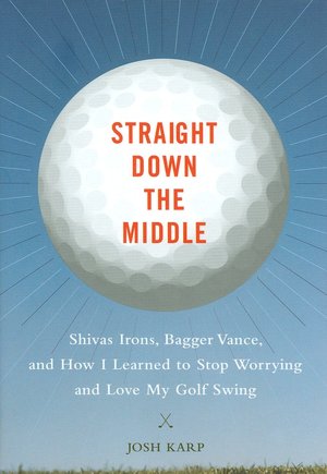 Straight Down the Middle: Shivas Irons, Bagger Vance, and How I Learned to Stop Worrying and Love My Golf Swing