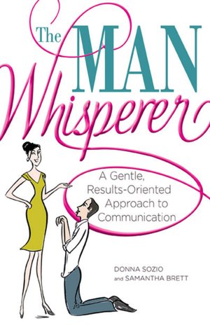 The Man Whisperer: A Gentle, Results-Oriented Approach to Communication