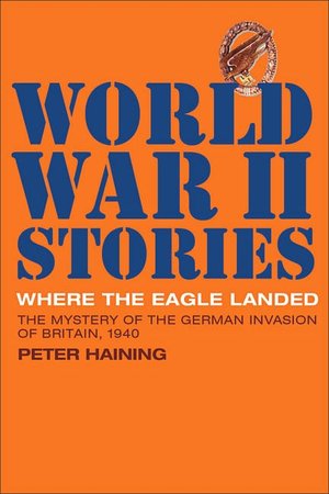 Where the Eagle Landed: The Mystery of the German Invasion of Britain 1940