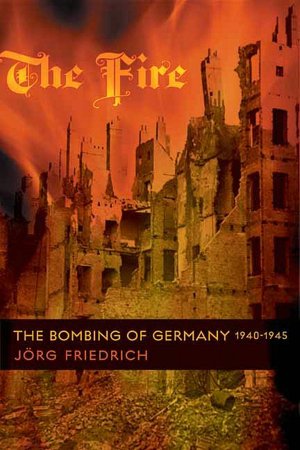 The Fire: The Bombing of Germany, 1940-1945